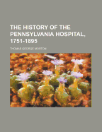 The History of the Pennsylvania Hospital, 1751-1895