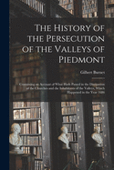 The History of the Persecution of the Valleys of Piedmont: Containing an Account of What Hath Passed in the Dissipation of the Churches and the Inhabitants of the Valleys, Which Happened in the Year 1686