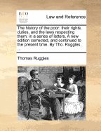 The History of the Poor; Their Rights, Duties, and the Laws Respecting Them. in a Series of Letters