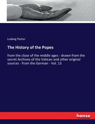 The History of the Popes: from the close of the middle ages - drawn from the secret Archives of the Vatican and other original sources - from the German - Vol. 13 - Pastor, Ludwig