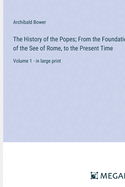 The History of the Popes; From the Foundation of the See of Rome, to the Present Time: Volume 1 - in large print