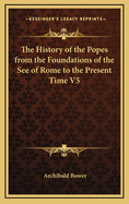 The History of the Popes from the Foundations of the See of Rome to the Present Time V4