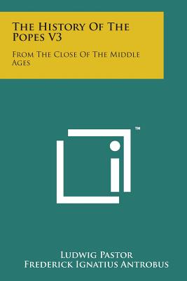 The History of the Popes V3: From the Close of the Middle Ages - Pastor, Ludwig, and Antrobus, Frederick Ignatius (Editor)