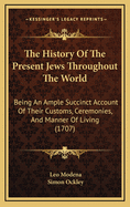 The History of the Present Jews Throughout the World: Being an Ample Succinct Account of Their Customs, Ceremonies, and Manner of Living (1707)