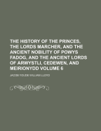 The History of the Princes, the Lords Marcher, and the Ancient Nobility of Powys Fadog, and the Ancient Lords of Arwystli, Cedewen, and Meirionydd; Volume 1