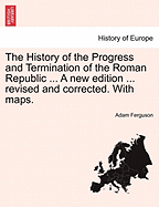 The History of the Progress and Termination of the Roman Republic ... A new edition ... revised and corrected. With maps. VOL. I - Ferguson, Adam