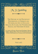 The History of the Protestant Reformation, in Germany and Switzerland; And in England, Ireland, Scotland, the Netherlands, France, and Northern Europe, Vol. 1 of 2: In a Series of Essays, Reviewing d'Aubign, Menzel, Hallam, Bishop Short, Prescott, Rank