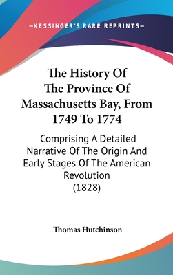 The History Of The Province Of Massachusetts Bay, From 1749 To 1774: Comprising A Detailed Narrative Of The Origin And Early Stages Of The American Revolution (1828) - Hutchinson, Thomas