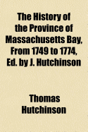 The History of the Province of Massachusetts Bay, from 1749 to 1774, Ed. by J. Hutchinson