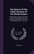The History Of The Public Revenue Of The British Empire: Containing An Account Of The Public Income And Expenditure From The Remotest Periods Recorded In History, To Michaelmas 1802 ..., Volume 2