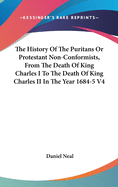 The History Of The Puritans Or Protestant Non-Conformists, From The Death Of King Charles I To The Death Of King Charles II In The Year 1684-5 V4