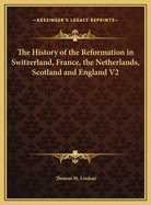 The History of the Reformation in Switzerland, France, the Netherlands, Scotland and England V2