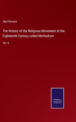 The History of the Religious Movement of the Eighteenth Century called Methodism: Vol. II - Stevens, Abel