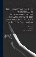 The History of the Rise, Progress, and Accomplishment of the Abolition of the African Slave-Trade, by the British Parliament; Volume 2