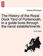 The History of the Royal Dock Yard of Portsmouth, in a Guide Book Through the Naval Establishments. - Scholar's Choice Edition