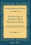 The History of the Seven Wise Masters of Rome: Printed From the Edition of Wynkyn De Worde, 1520, and Edited, With an Introduction (Classic Reprint)