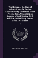 The History of the State of Indiana: From the Earliest Explorations by the French to the Present Time, Containing an Account of the Principal Civil, Political, and Military Events, From 1763 to 1897: 2