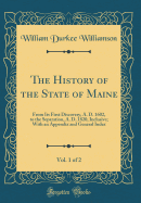 The History of the State of Maine, Vol. 1 of 2: From Its First Discovery, A. D. 1602, to the Separation, A. D. 1820, Inclusive; With an Appendix and General Index (Classic Reprint)