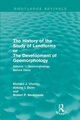 The History of the Study of Landforms: Volume 1 - Geomorphology Before Davis (Routledge Revivals): or the Development of Geomorphology - Chorley, Richard J., and Dunn, Antony J., and Beckinsale, Robert P.