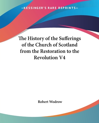 The History of the Sufferings of the Church of Scotland from the Restoration to the Revolution V4 - Wodrow, Robert