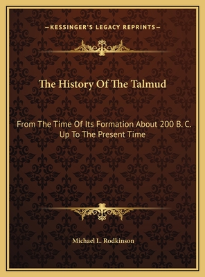 The History of the Talmud: From the Time of Its Formation about 200 B. C. Up to the Present Time - Rodkinson, Michael L