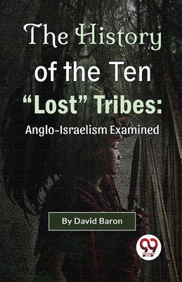 The History of the Ten "Lost" Tribes: Anglo-Israelism Examined - Baron, David