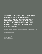 The History of the Town and County of the Town of Galway, from the Earliest Period to the Present Time