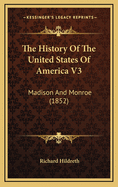 The History of the United States of America V3: Madison and Monroe (1852)