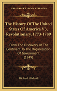 The History of the United States of America V3, Revolutionary, 1773-1789: From the Discovery of the Continent to the Organization of Government (1849)