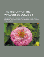 The History of the Waldenses: Connected with a Sketch of the Christian Church from the Birth of Christ to the Eighteenth Century, Volume 1