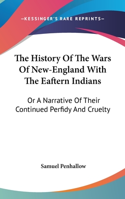 The History of the Wars of New-England with the Eaftern Indians: Or a Narrative of Their Continued Perfidy and Cruelty - Penhallow, Samuel