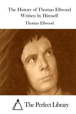 The History of Thomas Ellwood Written by Himself - The Perfect Library (Editor), and Ellwood, Thomas