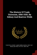 The History Of Trade Unionism, 1666-1920, By Sidney And Beatrice Webb