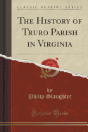 The History of Truro Parish in Virginia (Classic Reprint)