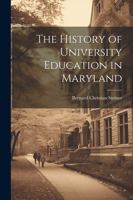 The History of University Education in Maryland - Steiner, Bernard Christian