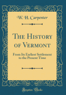 The History of Vermont: From Its Earliest Settlement to the Present Time (Classic Reprint)