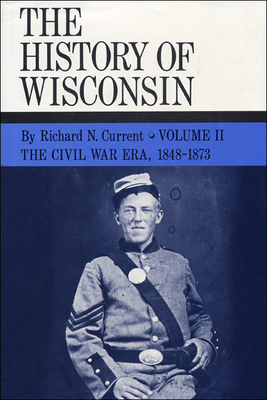 The History of Wisconsin, Volume II: Civil War Era, 1848-1873 Volume 2 - Current, Richard N