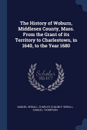 The History of Woburn, Middlesex County, Mass. From the Grant of its Territory to Charlestown, in 1640, to the Year 1680