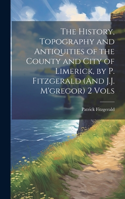 The History, Topography and Antiquities of the County and City of Limerick, by P. Fitzgerald (And J.J. M'gregor) 2 Vols - Fitzgerald, Patrick