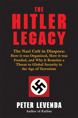 The Hitler Legacy: The Nazi Cult in Diaspora: How It Was Organized, How It Was Funded, and Why It Remains a Threat to Global Security in the Age of Terrorism - Levenda, Peter