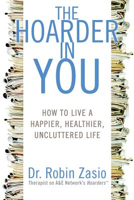 The Hoarder in You: How to Live a Happier, Healthier, Uncluttered Life - Zasio, Robin, Dr.