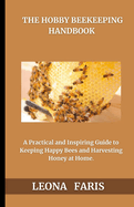 The Hobby Beekeeper's Handbook: A Practical and Inspiring Guide to Keeping Happy Bees and Harvesting Honey at Home