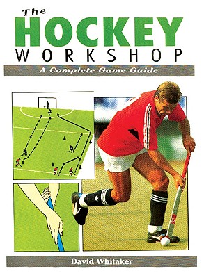 The Hockey Workshop: A Complete Game Guide - Whitaker, David, PhD