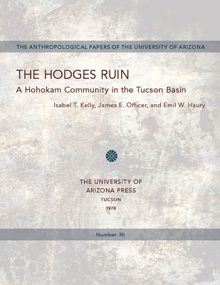 The Hodges Ruin: A Hohokam Community in the Tucson Basin Volume 30 - Kelly, Isabel, and Officer, James E, and Haury, Emil W