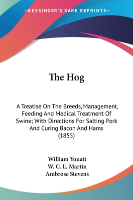 The Hog: A Treatise On The Breeds, Management, Feeding And Medical Treatment Of Swine; With Directions For Salting Pork And Curing Bacon And Hams (1855) - Youatt, William, and Martin, W C L, and Stevens, Ambrose (Editor)