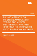 The Hog; A Treatise on the Breeds, Management, Feeding, and Medical Treatment of Swine; With Directions for Salting Pork and Curing Bacon and Hams