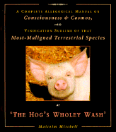 The Hog's Wholey Wash: A Complete Allegorical Manual on Consciousness & Cosmos...