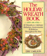 The Holiday Wreath Book: 80 Wreaths to Celebrate Birthdays, Anniversaries & Holidays Throughout the Year