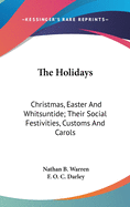The Holidays: Christmas, Easter And Whitsuntide; Their Social Festivities, Customs And Carols