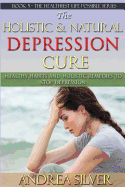 The Holistic and Natural Depression Cure: Healthy Habits and Holistic Remedies to Stop Depression